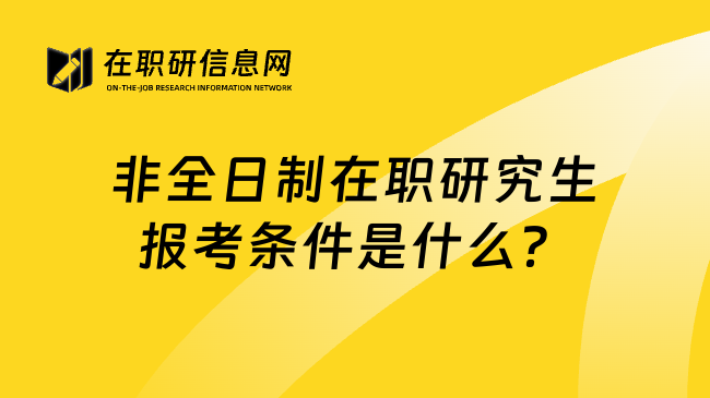 非全日制在职研究生报考条件是什么？