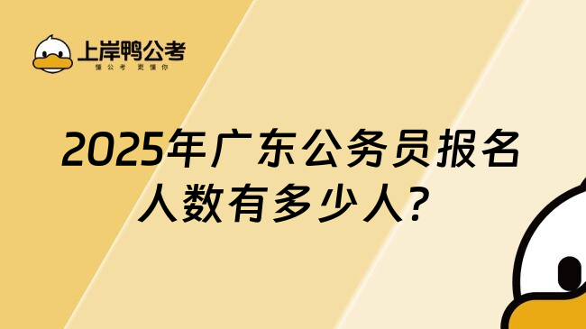 2025年广东公务员报名人数有多少人？