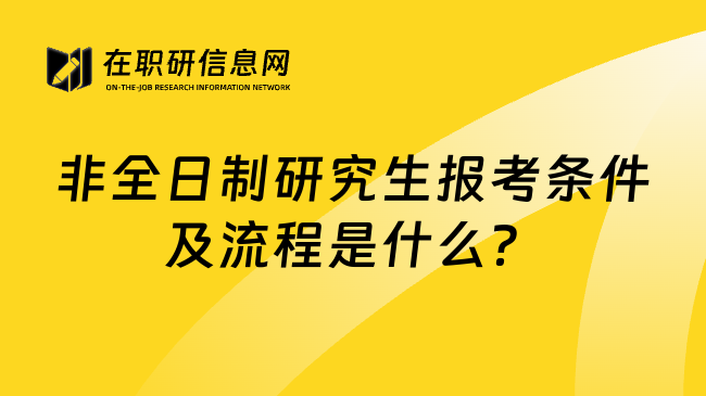 非全日制研究生报考条件及流程是什么？