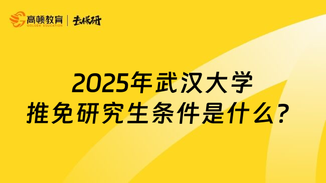 2025年武汉大学推免研究生条件是什么？