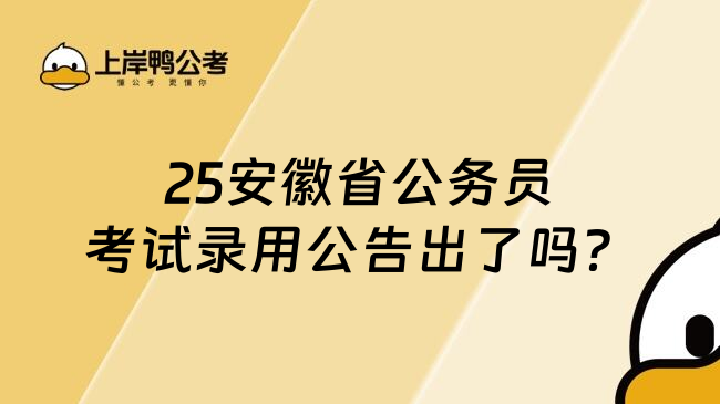 25安徽省公务员考试录用公告出了吗？