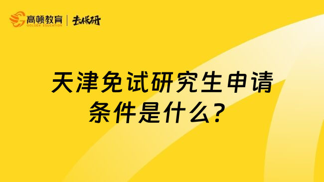 天津免试研究生申请条件是什么？