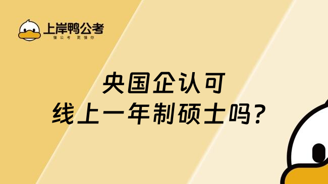 央国企认可线上一年制硕士吗？