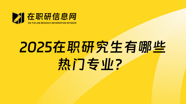 2025在职研究生有哪些热门专业？