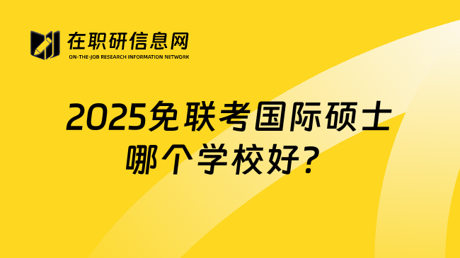 2025免联考国际硕士哪个学校好？