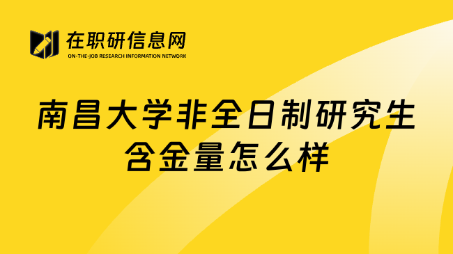 南昌大学非全日制研究生含金量怎么样