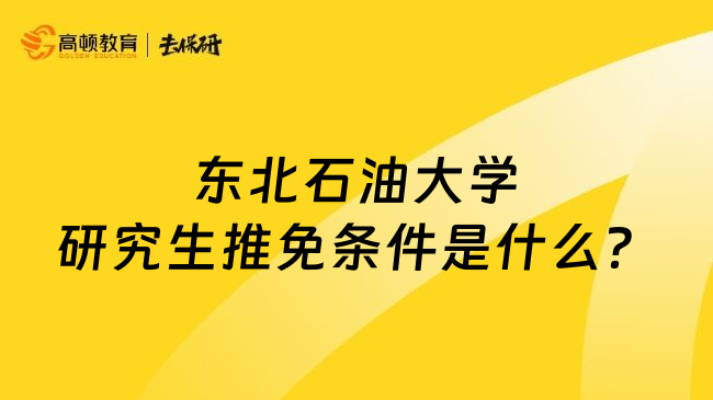 东北石油大学研究生推免条件是什么？