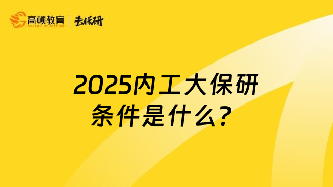 2025内工大保研条件是什么？