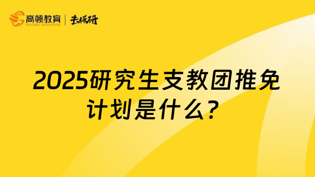 2025研究生支教团推免计划是什么？