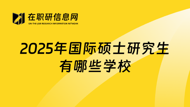 2025年国际硕士研究生有哪些学校