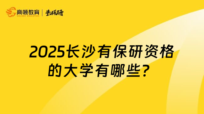 2025长沙有保研资格的大学有哪些？