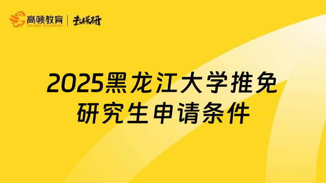 2025黑龙江大学推免研究生申请条件