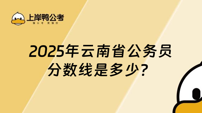 2025年云南省公务员分数线是多少？