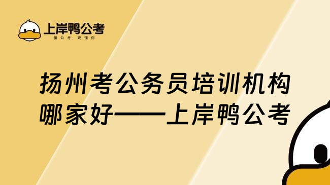 扬州考公务员培训机构哪家好——上岸鸭公考