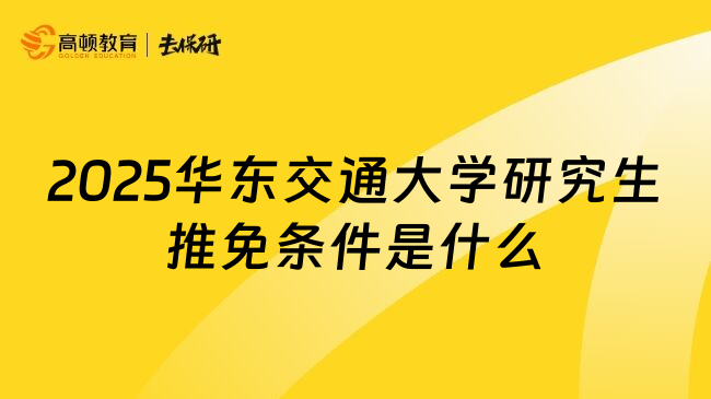 2025华东交通大学研究生推免条件是什么