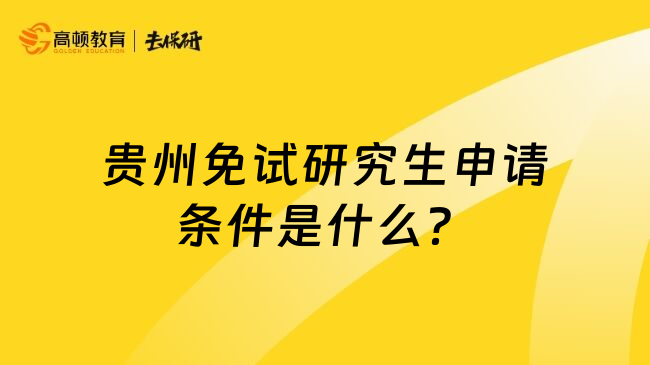 贵州免试研究生申请条件是什么？