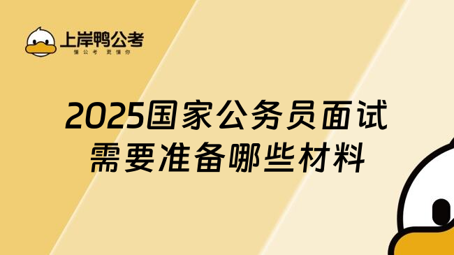 2025国家公务员面试需要准备哪些材料