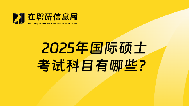 2025年国际硕士考试科目有哪些？