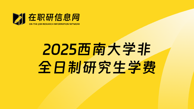 2025西南大学非全日制研究生学费