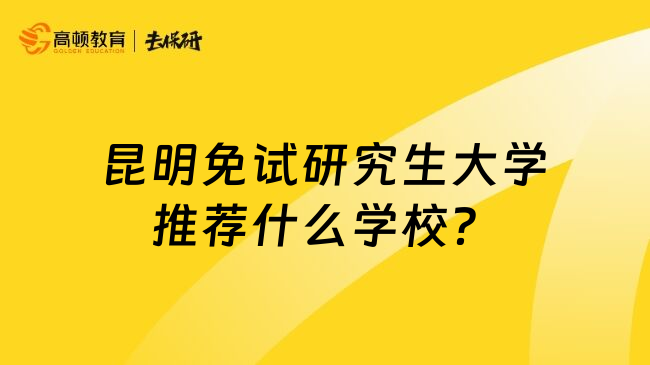 昆明免試研究生大學推薦什么學校？