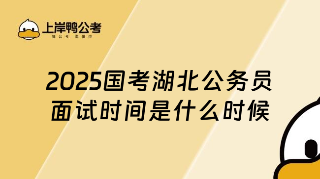 2025国考湖北公务员面试时间是什么时候