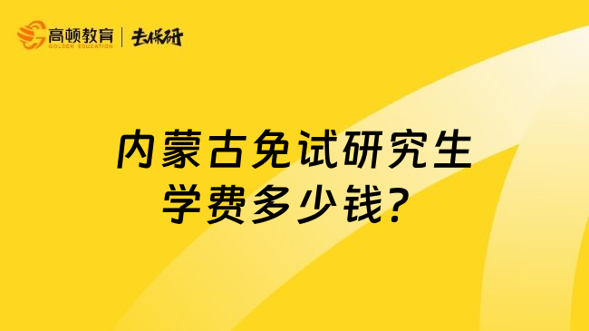 内蒙古免试研究生学费多少钱？