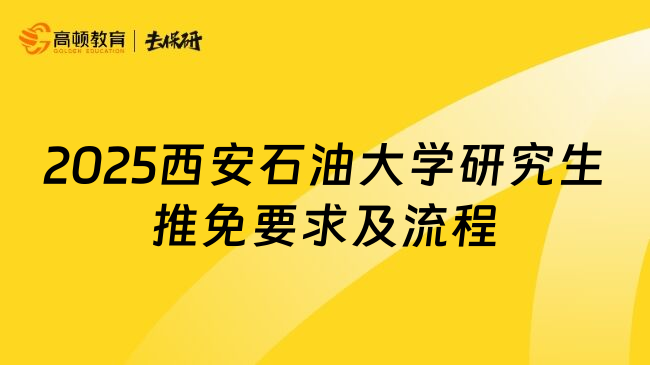 2025西安石油大學(xué)研究生推免要求及流程