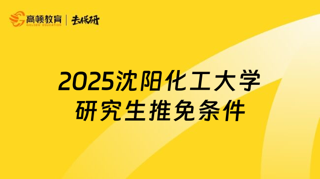 2025沈阳化工大学研究生推免条件