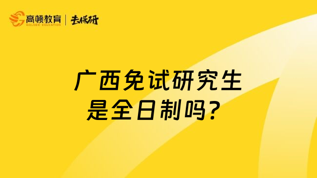廣西免試研究生是全日制嗎？