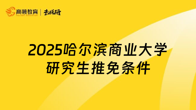 2025哈尔滨商业大学研究生推免条件