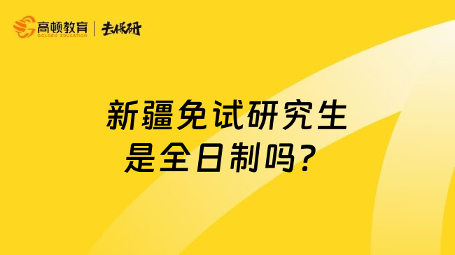 新疆免試研究生是全日制嗎？