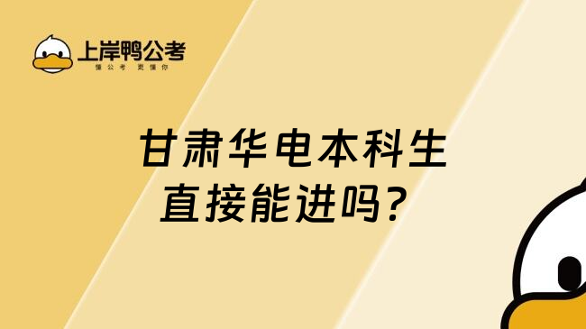 甘肃华电本科生直接能进吗？