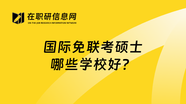 國際免聯(lián)考碩士哪些學校好？