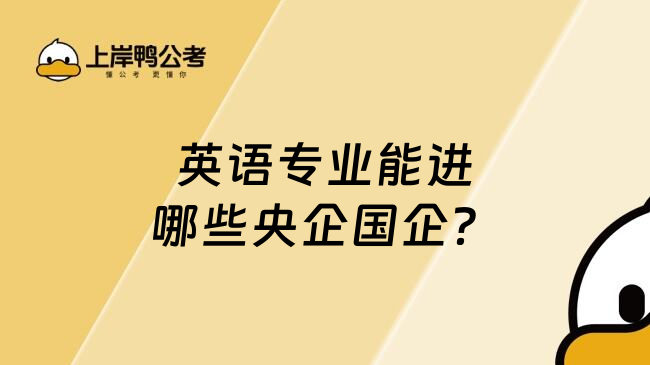 英語(yǔ)專(zhuān)業(yè)能進(jìn)哪些央企國(guó)企？