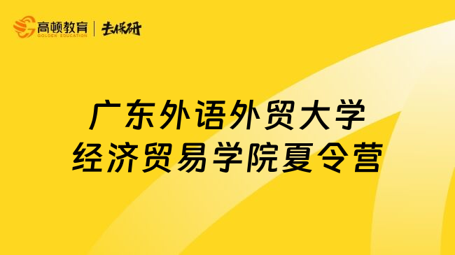 廣東外語外貿(mào)大學(xué)經(jīng)濟貿(mào)易學(xué)院夏令營