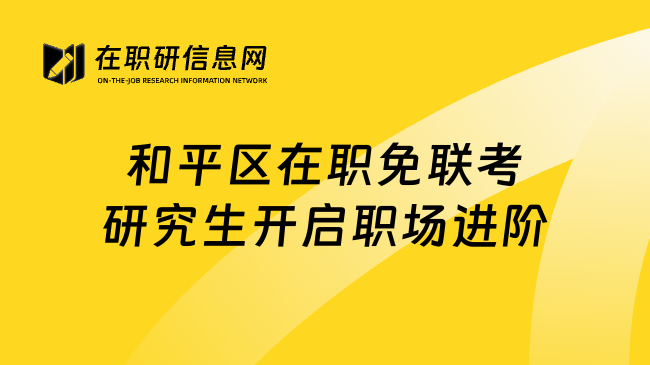 和平区在职免联考研究生开启职场进阶