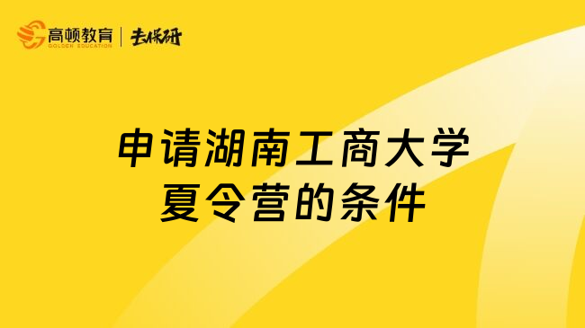 申請湖南工商大學(xué)夏令營的條件