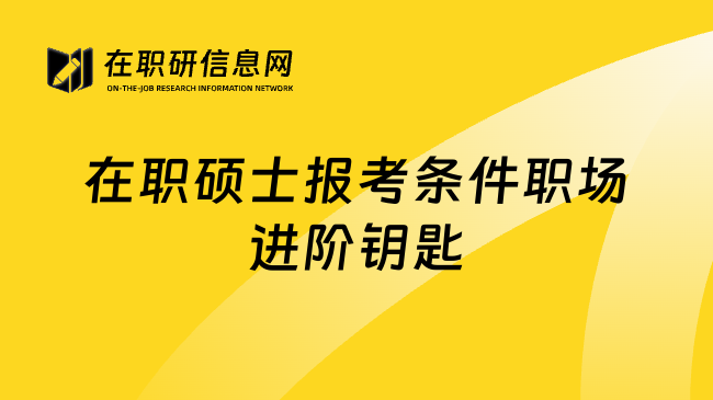 在职硕士报考条件职场进阶钥匙