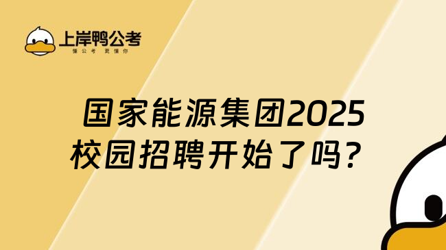 國(guó)家能源集團(tuán)2025校園招聘開始了嗎？