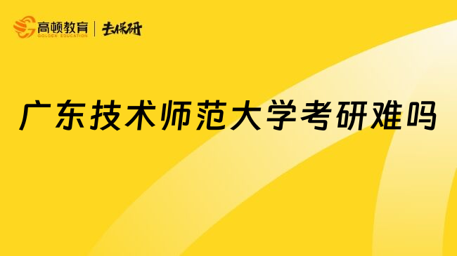 廣東技術(shù)師范大學(xué)考研難嗎