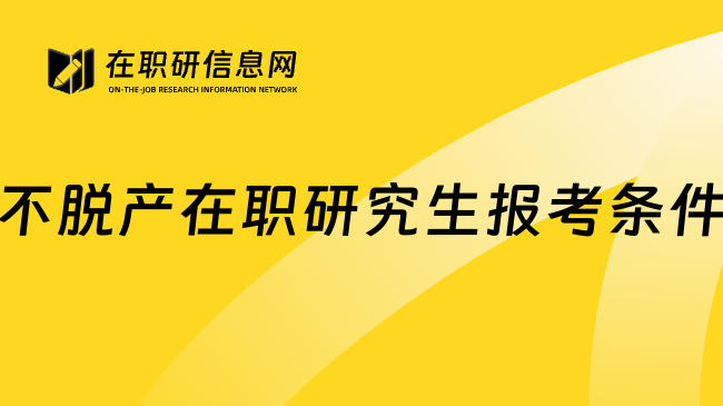 不脫產(chǎn)在職研究生報(bào)考條件