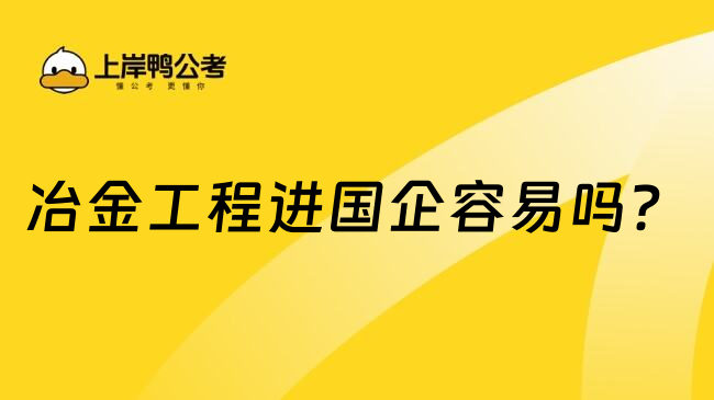 冶金工程進國企容易嗎？