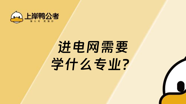 進(jìn)電網(wǎng)需要學(xué)什么專業(yè)？