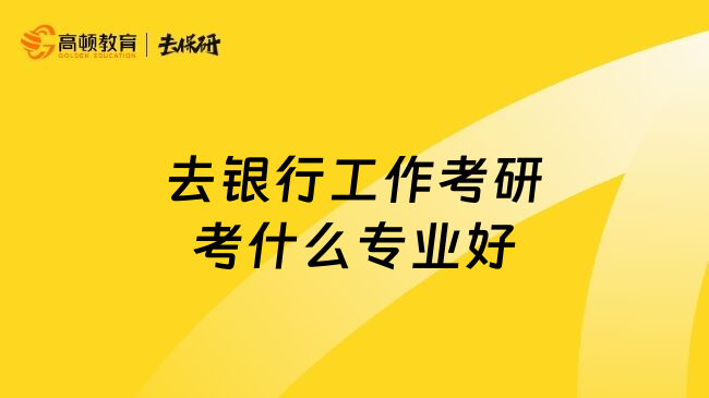 去银行工作考研考什么专业好