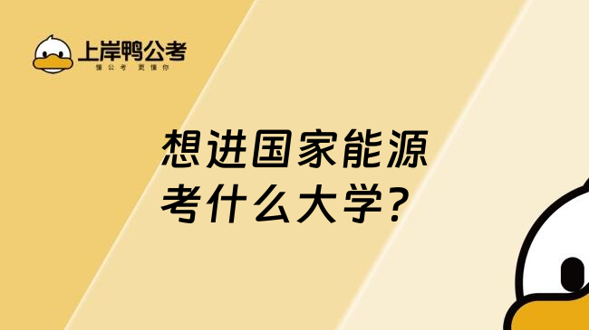 想進(jìn)國家能源考什么大學(xué)？