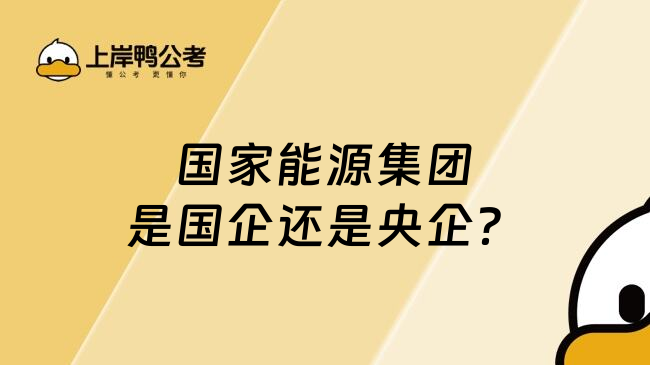 國家能源集團(tuán)是國企還是央企？