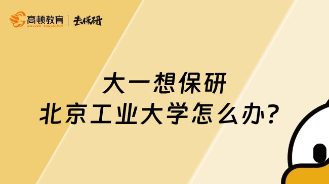 大一想保研北京工業(yè)大學(xué)怎么辦？