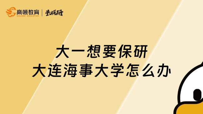 大一想要保研大連海事大學怎么辦
