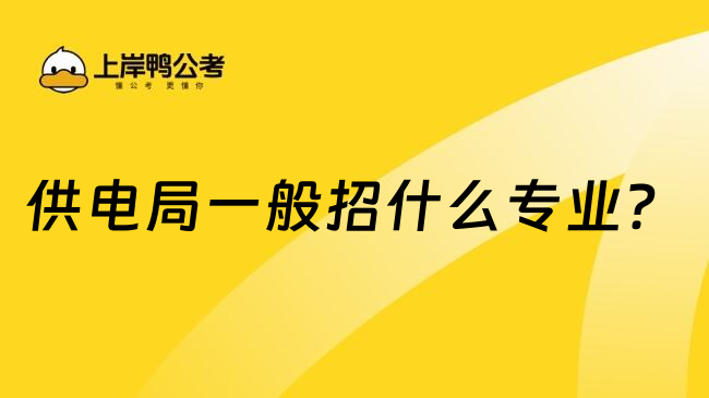 供電局一般招什么專(zhuān)業(yè)？