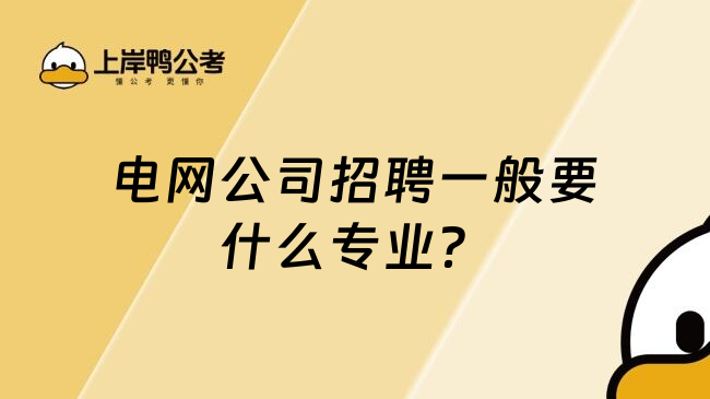 電網(wǎng)公司招聘一般要什么專業(yè)？